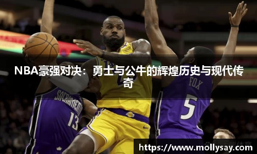 NBA豪强对决：勇士与公牛的辉煌历史与现代传奇