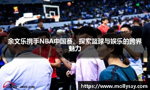 余文乐携手NBA中国赛，探索篮球与娱乐的跨界魅力